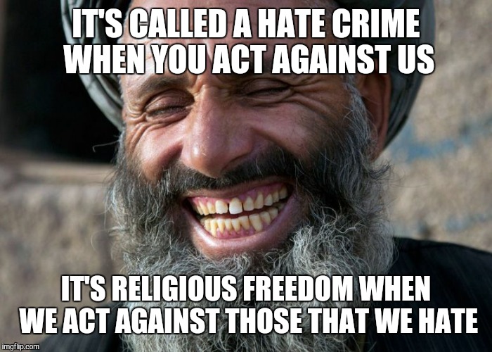 Laughing Terrorist | IT'S CALLED A HATE CRIME WHEN YOU ACT AGAINST US IT'S RELIGIOUS FREEDOM WHEN WE ACT AGAINST THOSE THAT WE HATE | image tagged in laughing terrorist | made w/ Imgflip meme maker