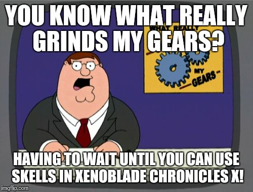 Peter Griffin News | YOU KNOW WHAT REALLY GRINDS MY GEARS? HAVING TO WAIT UNTIL YOU CAN USE SKELLS IN XENOBLADE CHRONICLES X! | image tagged in memes,peter griffin news,video games,relatable,xenoblade chronicles x | made w/ Imgflip meme maker