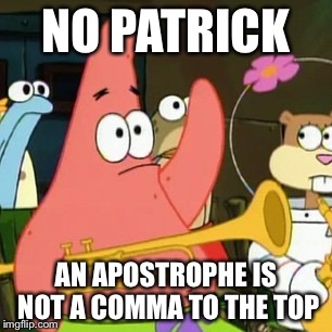 No Patrick | NO PATRICK AN APOSTROPHE IS NOT A COMMA TO THE TOP | image tagged in memes,no patrick | made w/ Imgflip meme maker