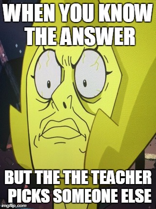 WHEN YOU KNOW THE ANSWER BUT THE THE TEACHER PICKS SOMEONE ELSE | image tagged in steven universe,mathtrollteacher | made w/ Imgflip meme maker
