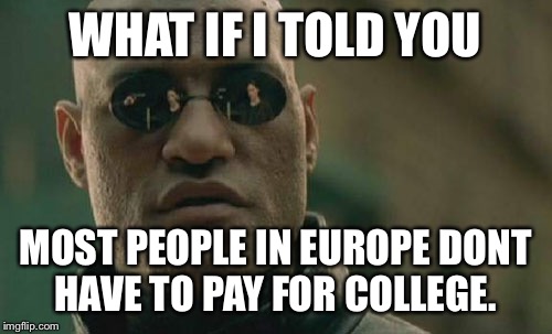 Bernie Sanders for Prez! | WHAT IF I TOLD YOU MOST PEOPLE IN EUROPE DONT HAVE TO PAY FOR COLLEGE. | image tagged in memes,matrix morpheus | made w/ Imgflip meme maker