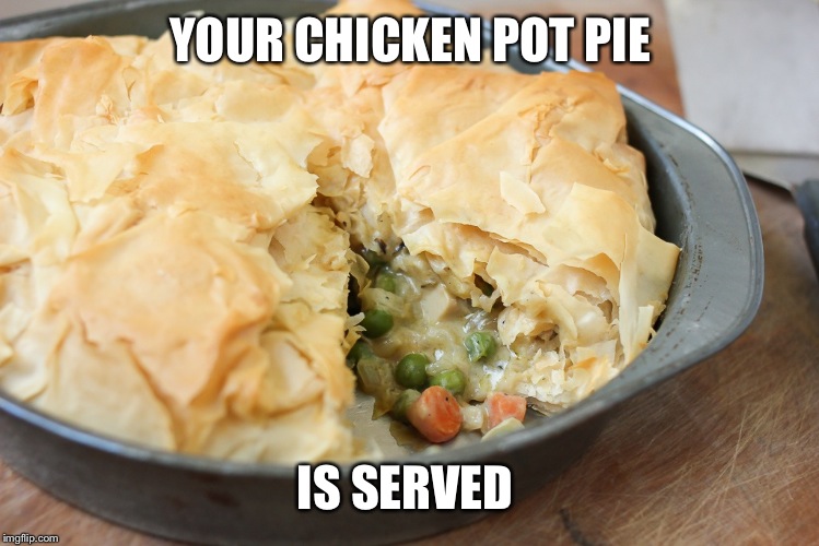 Yum | YOUR CHICKEN POT PIE IS SERVED | image tagged in yum | made w/ Imgflip meme maker
