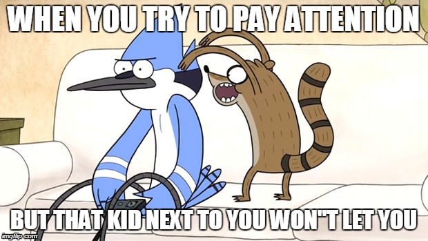 another school meme | WHEN YOU TRY TO PAY ATTENTION BUT THAT KID NEXT TO YOU WON"T LET YOU | image tagged in regular show,school | made w/ Imgflip meme maker
