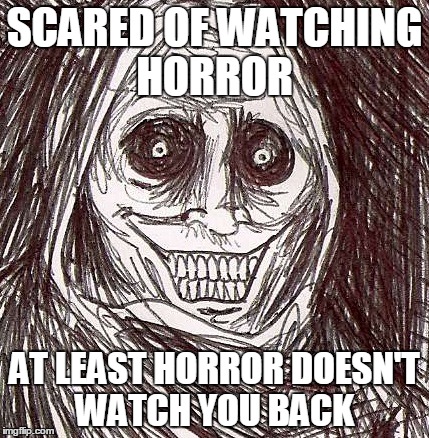 Unwanted House Guest | SCARED OF WATCHING HORROR AT LEAST HORROR DOESN'T WATCH YOU BACK | image tagged in memes,unwanted house guest | made w/ Imgflip meme maker