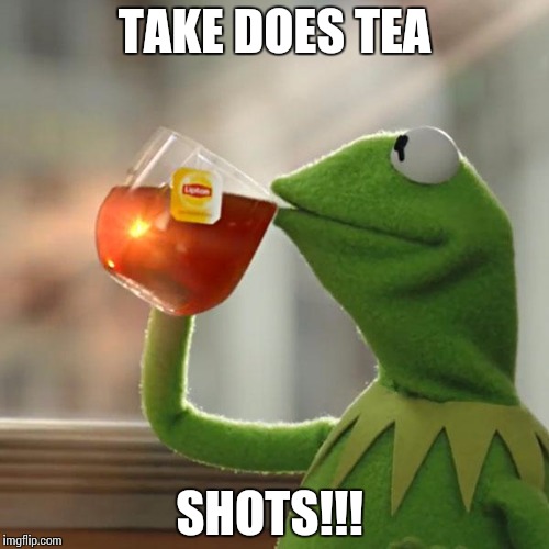 But That's None Of My Business | TAKE DOES TEA SHOTS!!! | image tagged in memes,but thats none of my business,kermit the frog | made w/ Imgflip meme maker