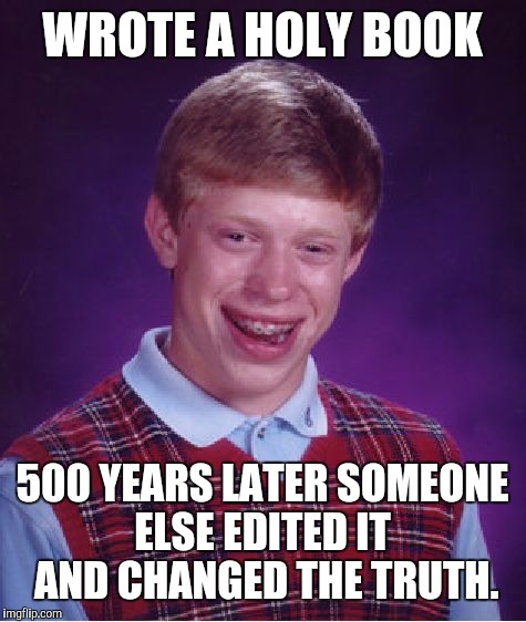 Bad Luck Brian Meme | WROTE A HOLY BOOK 500 YEARS LATER SOMEONE ELSE EDITED IT
 AND CHANGED THE TRUTH. | image tagged in memes,bad luck brian | made w/ Imgflip meme maker
