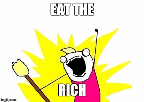 X All The Y Meme | EAT THE RICH | image tagged in memes,x all the y | made w/ Imgflip meme maker