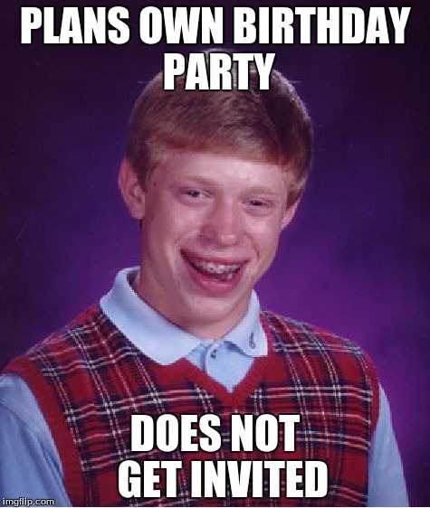 Bad Luck Brian | PLANS OWN BIRTHDAY PARTY DOES NOT  GET INVITED | image tagged in memes,bad luck brian | made w/ Imgflip meme maker