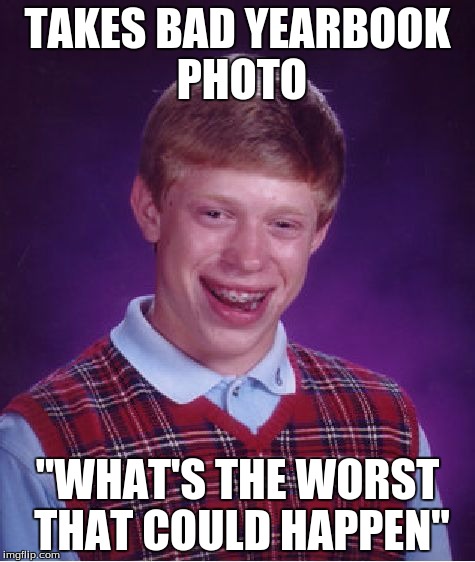 Bad Luck Brian Meme | TAKES BAD YEARBOOK PHOTO "WHAT'S THE WORST THAT COULD HAPPEN" | image tagged in memes,bad luck brian | made w/ Imgflip meme maker