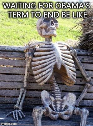 Waiting Skeleton | WAITING FOR OBAMA'S TERM TO END BE LIKE | image tagged in memes,waiting skeleton | made w/ Imgflip meme maker