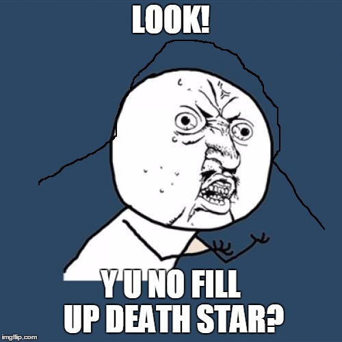 Y U No Meme | LOOK! Y U NO FILL UP DEATH STAR? | image tagged in memes,y u no | made w/ Imgflip meme maker