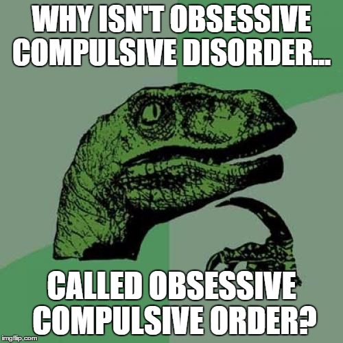 Philosoraptor Meme | WHY ISN'T OBSESSIVE COMPULSIVE DISORDER... CALLED OBSESSIVE COMPULSIVE ORDER? | image tagged in memes,philosoraptor | made w/ Imgflip meme maker