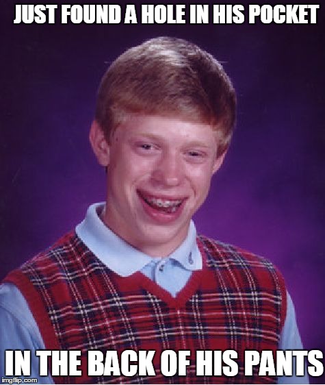 Bad Luck Brian Meme | JUST FOUND A HOLE IN HIS POCKET IN THE BACK OF HIS PANTS | image tagged in memes,bad luck brian | made w/ Imgflip meme maker