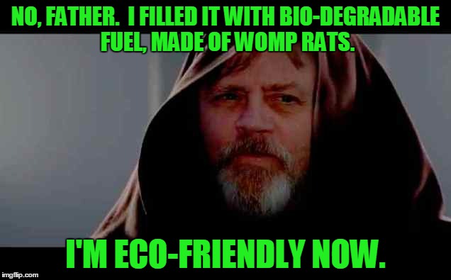 NO, FATHER.  I FILLED IT WITH BIO-DEGRADABLE FUEL, MADE OF WOMP RATS. I'M ECO-FRIENDLY NOW. | made w/ Imgflip meme maker