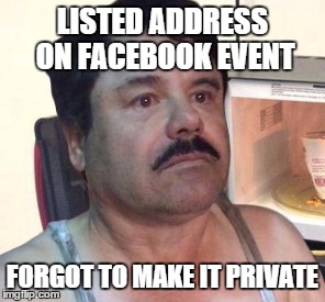 LISTED ADDRESS ON FACEBOOK EVENT FORGOT TO MAKE IT PRIVATE | image tagged in AdviceAnimals | made w/ Imgflip meme maker
