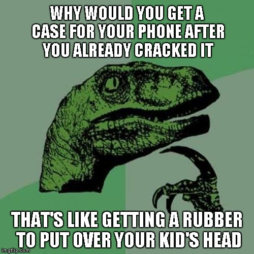 Philosoraptor Meme | WHY WOULD YOU GET A CASE FOR YOUR PHONE AFTER YOU ALREADY CRACKED IT THAT'S LIKE GETTING A RUBBER TO PUT OVER YOUR KID'S HEAD | image tagged in memes,philosoraptor | made w/ Imgflip meme maker