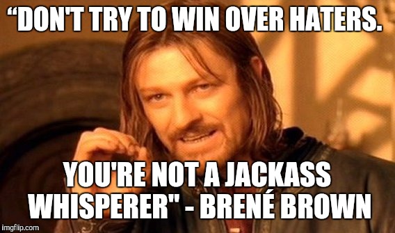 One Does Not Simply Meme | “DON'T TRY TO WIN OVER HATERS. YOU'RE NOT A JACKASS WHISPERER" - BRENÉ BROWN | image tagged in memes,one does not simply | made w/ Imgflip meme maker