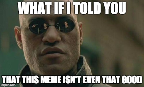 Matrix Morpheus Meme | WHAT IF I TOLD YOU THAT THIS MEME ISN'T EVEN THAT GOOD | image tagged in memes,matrix morpheus | made w/ Imgflip meme maker