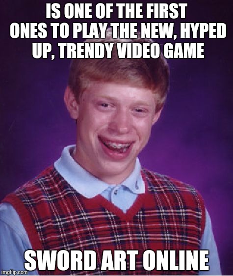 Bad Luck Brian Meme | IS ONE OF THE FIRST ONES TO PLAY THE NEW, HYPED UP, TRENDY VIDEO GAME SWORD ART ONLINE | image tagged in memes,bad luck brian | made w/ Imgflip meme maker