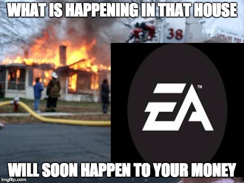 EA | WHAT IS HAPPENING IN THAT HOUSE WILL SOON HAPPEN TO YOUR MONEY | image tagged in disaster girl | made w/ Imgflip meme maker