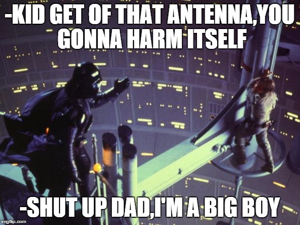 Star Wars I am your father | -KID GET OF THAT ANTENNA,YOU GONNA HARM ITSELF -SHUT UP DAD,I'M A BIG BOY | image tagged in star wars i am your father | made w/ Imgflip meme maker
