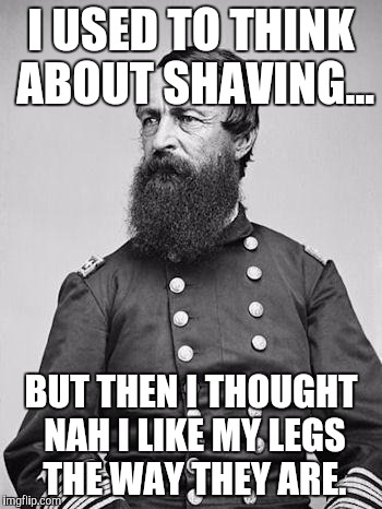 beard | I USED TO THINK ABOUT SHAVING... BUT THEN I THOUGHT NAH I LIKE MY LEGS THE WAY THEY ARE. | image tagged in beard | made w/ Imgflip meme maker