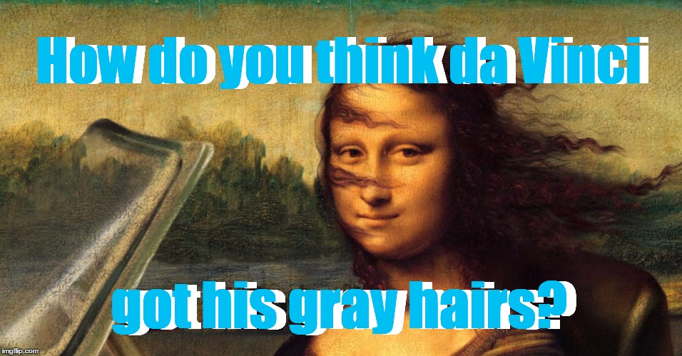 How do you think da Vinci got his gray hairs? How do you think da Vinci got his gray hairs? | made w/ Imgflip meme maker