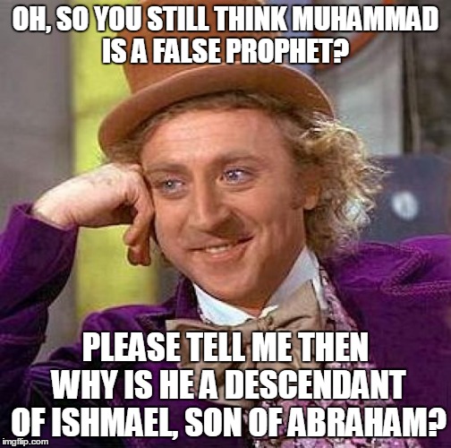 Muhammad PBUH is a true prophet | OH, SO YOU STILL THINK MUHAMMAD IS A FALSE PROPHET? PLEASE TELL ME THEN WHY IS HE A DESCENDANT OF ISHMAEL, SON OF ABRAHAM? | image tagged in memes,creepy condescending wonka,muhammad,mohammed,false prophet,abraham | made w/ Imgflip meme maker