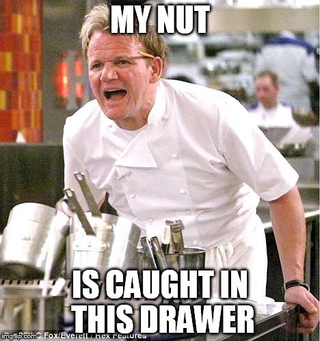 Chef Gordon Ramsay | MY NUT IS CAUGHT IN THIS DRAWER | image tagged in memes,chef gordon ramsay | made w/ Imgflip meme maker