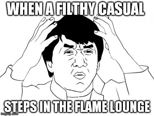 Jackie Chan WTF | WHEN A FILTHY CASUAL STEPS IN THE FLAME LOUNGE | image tagged in memes,jackie chan wtf | made w/ Imgflip meme maker