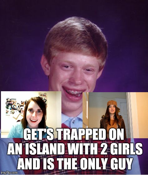 Bad Luck Brian Meme | GET'S TRAPPED ON AN ISLAND WITH 2 GIRLS AND IS THE ONLY GUY | image tagged in memes,bad luck brian | made w/ Imgflip meme maker