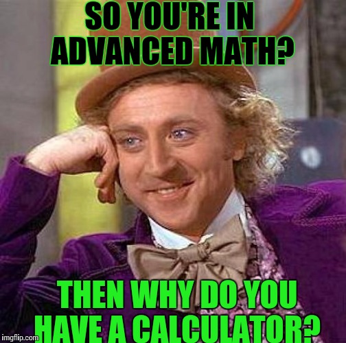 Creepy Condescending Wonka Meme | SO YOU'RE IN ADVANCED MATH? THEN WHY DO YOU HAVE A CALCULATOR? | image tagged in memes,creepy condescending wonka | made w/ Imgflip meme maker
