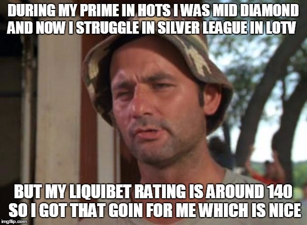So I Got That Goin For Me Which Is Nice | DURING MY PRIME IN HOTS I WAS MID DIAMOND AND NOW I STRUGGLE IN SILVER LEAGUE IN LOTV BUT MY LIQUIBET RATING IS AROUND 140 SO I GOT THAT GOI | image tagged in memes,so i got that goin for me which is nice | made w/ Imgflip meme maker