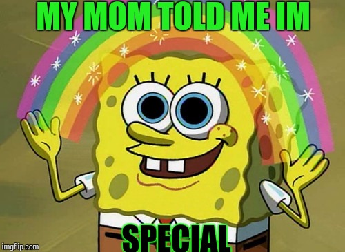 Imagination Spongebob Meme | MY MOM TOLD ME IM SPECIAL | image tagged in memes,imagination spongebob | made w/ Imgflip meme maker