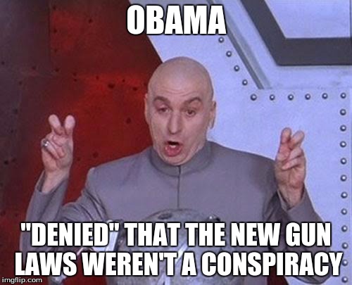 Dr Evil Laser | OBAMA "DENIED" THAT THE NEW GUN LAWS WEREN'T A CONSPIRACY | image tagged in memes,dr evil laser,obama | made w/ Imgflip meme maker