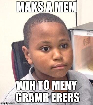 Minor Mistake Marvin | MAKS A MEM WIH TO MENY GRAMR ERERS | image tagged in memes,minor mistake marvin | made w/ Imgflip meme maker