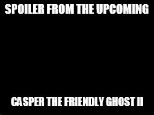 SPOILER FROM THE UPCOMING CASPER THE FRIENDLY GHOST II | made w/ Imgflip meme maker
