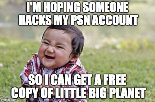 Evil Toddler | I'M HOPING SOMEONE HACKS MY PSN ACCOUNT SO I CAN GET A FREE COPY OF LITTLE BIG PLANET | image tagged in memes,evil toddler | made w/ Imgflip meme maker