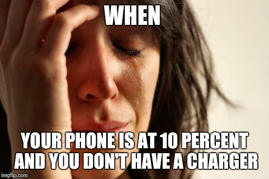First World Problems | WHEN YOUR PHONE IS AT 10 PERCENT  AND YOU DON'T HAVE A CHARGER | image tagged in memes,first world problems | made w/ Imgflip meme maker