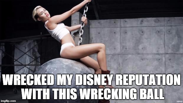 Miley Cyrus | WRECKED MY DISNEY REPUTATION WITH THIS WRECKING BALL | image tagged in miley cyrus wreckingball | made w/ Imgflip meme maker