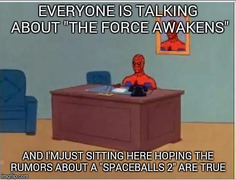 Spiderman Computer Desk | EVERYONE IS TALKING ABOUT "THE FORCE AWAKENS" AND I'MJUST SITTING HERE HOPING THE RUMORS ABOUT A "SPACEBALLS 2" ARE TRUE | image tagged in memes,spiderman computer desk,spiderman | made w/ Imgflip meme maker