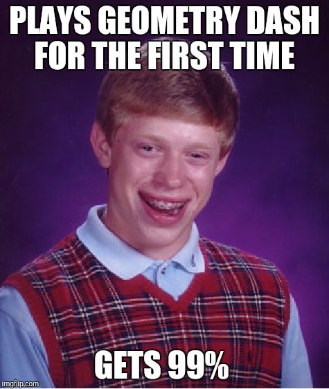 Bad Luck Brian Meme | PLAYS GEOMETRY DASH FOR THE FIRST TIME GETS 99% | image tagged in memes,bad luck brian | made w/ Imgflip meme maker