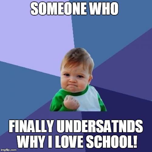 Success Kid Meme | SOMEONE WHO FINALLY UNDERSATNDS WHY I LOVE SCHOOL! | image tagged in memes,success kid | made w/ Imgflip meme maker