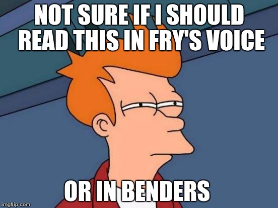 I actually watch futurama so  | NOT SURE IF I SHOULD READ THIS IN FRY'S VOICE OR IN BENDERS | image tagged in memes,futurama fry | made w/ Imgflip meme maker