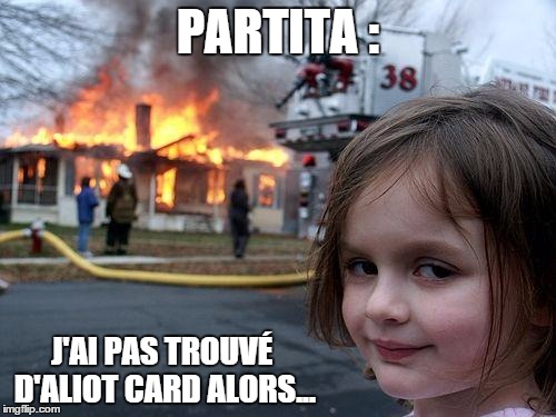 Disaster Girl Meme | PARTITA : J'AI PAS TROUVÉ D'ALIOT CARD ALORS... | image tagged in memes,disaster girl | made w/ Imgflip meme maker