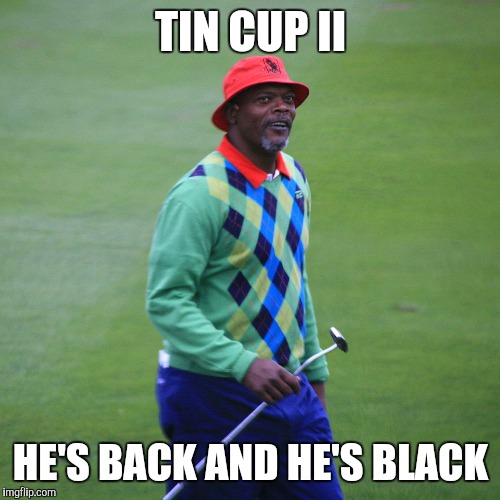 TIN CUP II HE'S BACK AND HE'S BLACK | made w/ Imgflip meme maker