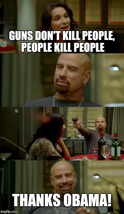 Skinhead John Travolta Meme | GUNS DON'T KILL PEOPLE, PEOPLE KILL PEOPLE THANKS OBAMA! | image tagged in memes,skinhead john travolta | made w/ Imgflip meme maker