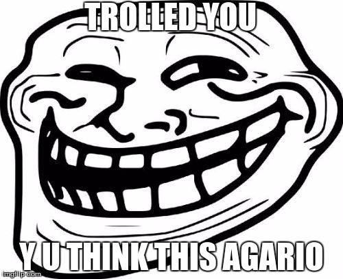 Troll Face | TROLLED YOU Y U THINK THIS AGARIO | image tagged in memes,troll face | made w/ Imgflip meme maker