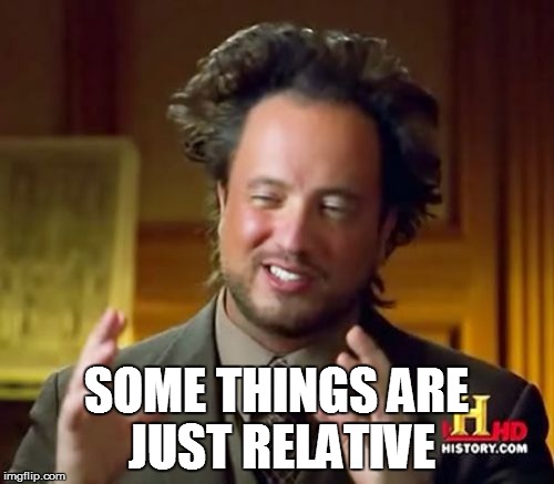 Ancient Aliens Meme | SOME THINGS ARE JUST RELATIVE | image tagged in memes,ancient aliens | made w/ Imgflip meme maker