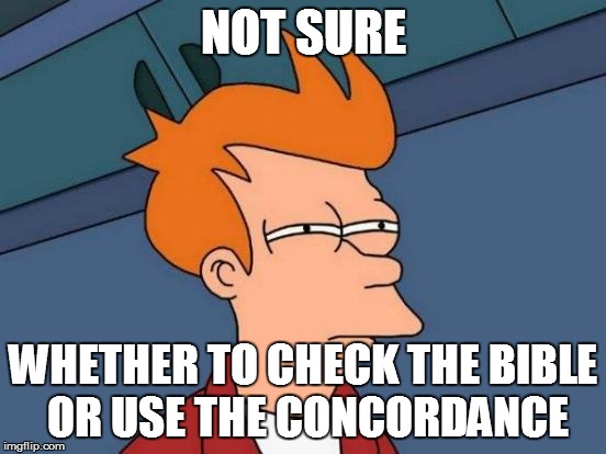 Futurama Fry Meme | NOT SURE WHETHER TO CHECK THE BIBLE OR USE THE CONCORDANCE | image tagged in memes,futurama fry | made w/ Imgflip meme maker